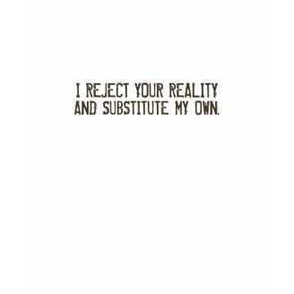 I Reject Your Reality & Substitute My Own T-Shirt