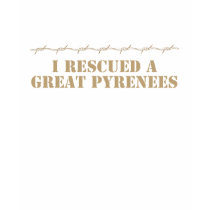 I Rescued a Great Pyrenees T-Shirt by snizzle I Rescued a Great Pyrenees T-Shirt