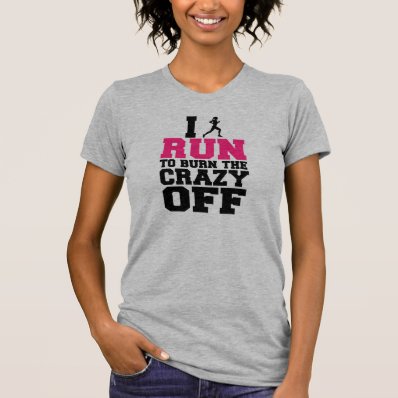 I Run to Burn the Crazy Off, Funny Women&#39;s shirt