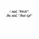 I said, "Bitch!"She said, "Shut Up!" t-shirts