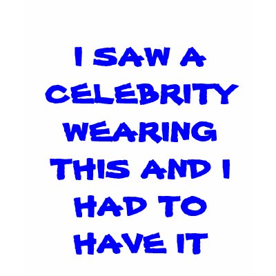 I SAW A CELEBRITY WEARING THIS AND I HAD TO HAV... SHIRTS by irishmurphy37