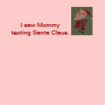 I saw Mommy texting Santa Claus t-shirts