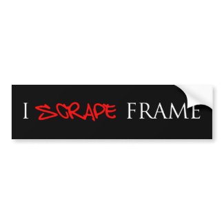 I SCRAPE FRAME bumper sticker bumpersticker