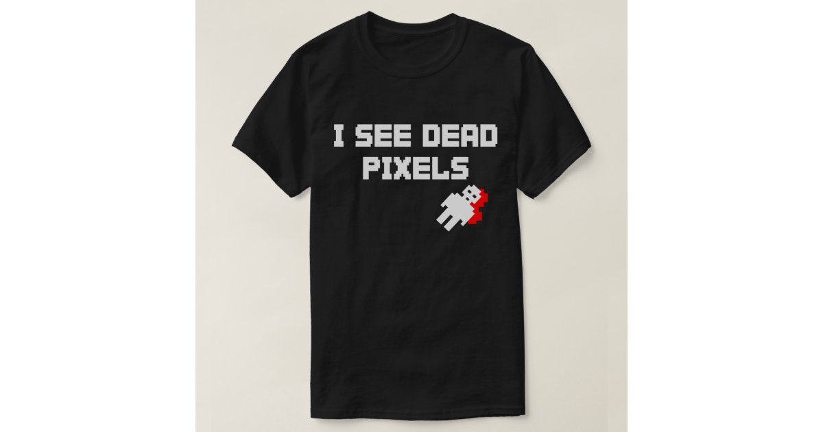 i see dead pixels t shirt