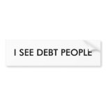 I SEE DEBT PEOPLE bumper stickers