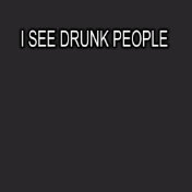I SEE DRUNK PEOPLE