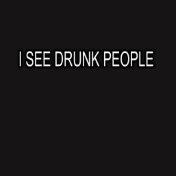 I SEE DRUNK PEOPLE
