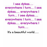 I see dykes.... everywhere I turn... I see dyke... Tshirts