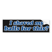 I Shaved my Balls for this? bumper stickers by BoogieMonst I Shaved my Balls for this? bumper stickers