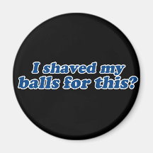 I Shaved my Balls for this? Fridge Magnet