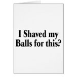 I Shaved My Balls For This Greeting Cards