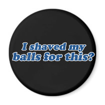 I Shaved my Balls for this? magnets