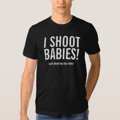 I shoot, BABIES!,  ask about my day rates  T Shirts