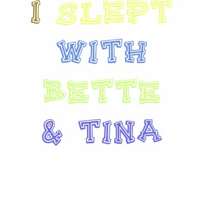 I Slept With Bette and Tina Tshirts by the willow tree