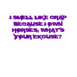 I SMELL LIKE CRAP BECAUSE I OWN HORSES... TSHIRTS