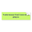 I smile because I don't know what's going on. bumper stickers