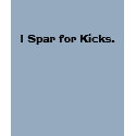 I Spar for Kicks. t-shirts by dojanglover I Spar for Kicks. t-shirts