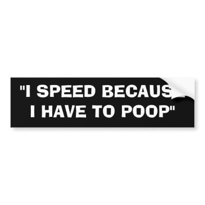 "I SPEED BECAUSE I HAVE TO POOP" BUMPER STICKER