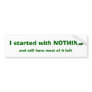 I started with NOTHING Bumper Stickers