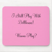 I Still Play With Dollhouses!Wanna Play? mousepads