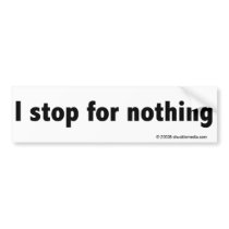 I stop for nothing bumper sticker