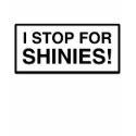 I Stop for Shinies t-shirts