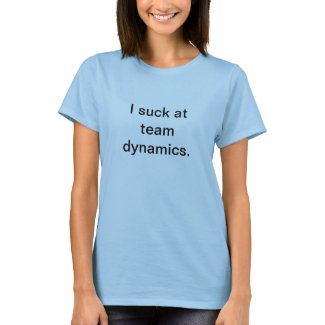 I suck at team dynamics T-shirt