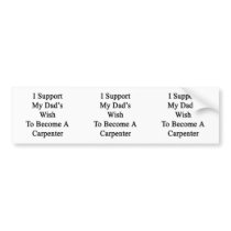 I Support My Dad's Wish To Become A Carpenter Bumper Stickers