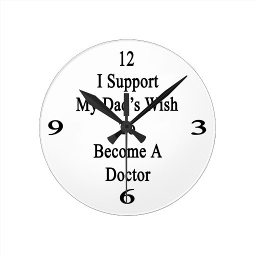I Support My Dad's Wish To Become A Doctor Round Wall Clocks
