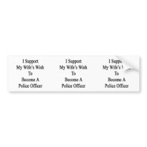 I Support My Wife's Wish To Become A Police Office Bumper Sticker