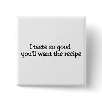 I Taste So Good Youll Want The Recipe buttons