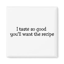 I Taste So Good Youll Want The Recipe magnets