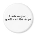 I Taste So Good Youll Want The Recipe magnets