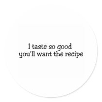 I Taste So Good You'll Want The Recipe stickers
