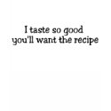 I Taste So Good Youll Want The Recipe t-shirts