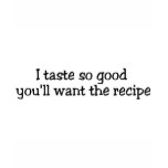 I Taste So Good Youll Want The Recipe T-shirts