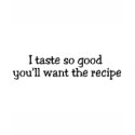 I Taste So Good Youll Want The Recipe t-shirts
