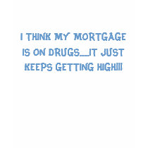 I THINK MY MORTGAGE IS ON DRUGS......IT JUST KE... t-shirts