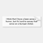 I think that I have a keen sense of humor, but ... Bumper Stickers