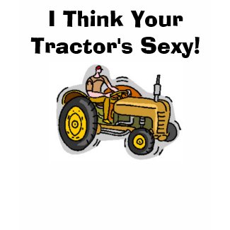 I Think Your Tractor's Sexy! shirt