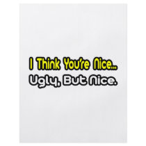 I Think You're Nice...Ugly, But Nice flyers by Funny_MoFo_Shirts I Think You're Nice...Ugly, But Nice flyers