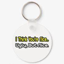 I Think You're Nice...Ugly, But Nice keychains