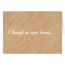 I thought we were friends... greeting cards