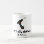 I Totally Drilled It Shut mugs