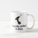 I Totally Drilled It Shut mugs