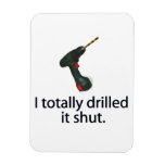 I Totally Drilled It Shut magnets