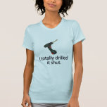 I Totally Drilled It Shut t-shirts