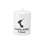 I Totally Drilled It Shut teapots
