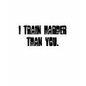 i train harder than you. t-shirts
