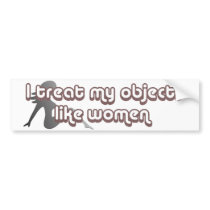 I treat my objects like women bumper stickers by megedsh I treat my objects like women bumper stickers